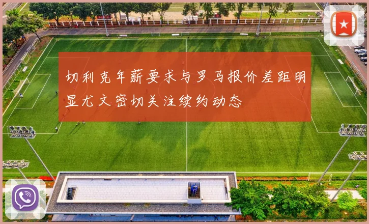 切利克年薪要求与罗马报价差距明显尤文密切关注续约动态