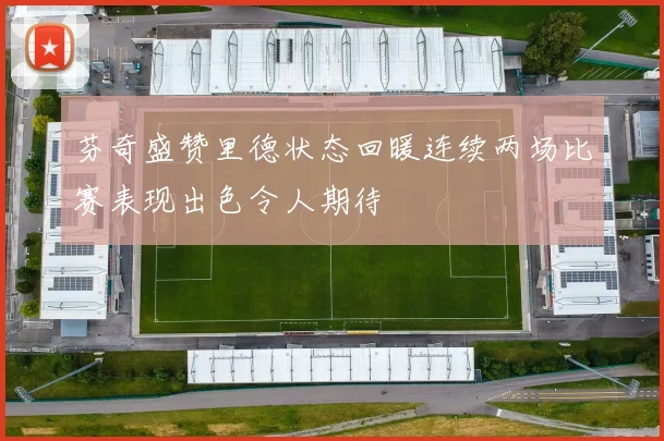 芬奇盛赞里德状态回暖连续两场比赛表现出色令人期待